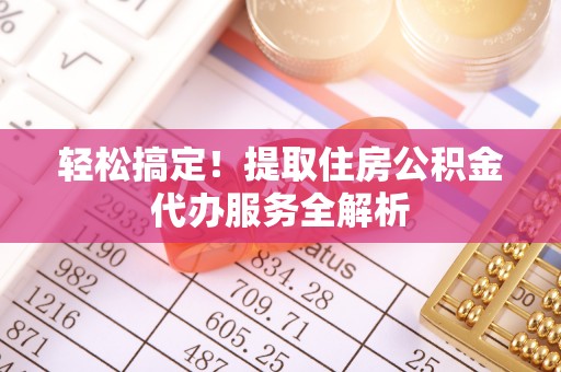 金华轻松搞定！提取住房公积金代办服务全解析