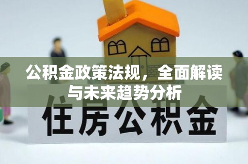 金华公积金政策法规，全面解读与未来趋势分析