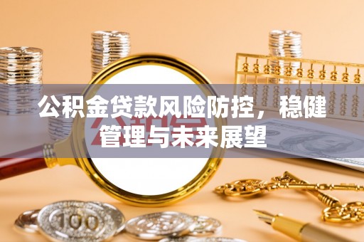 金华公积金贷款风险防控，稳健管理与未来展望