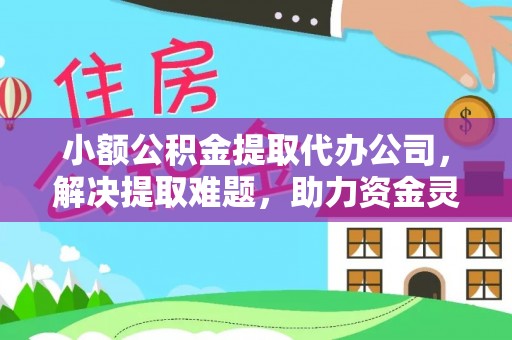 金华小额公积金提取代办公司，解决提取难题，助力资金灵活使用