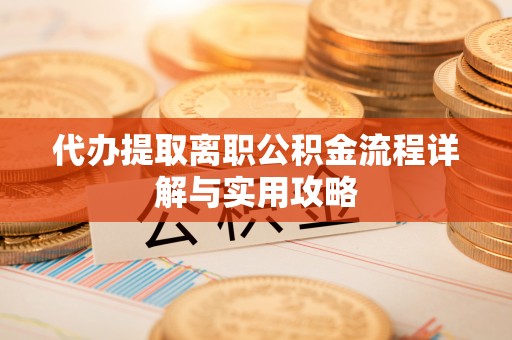 金华代办提取离职公积金流程详解与实用攻略