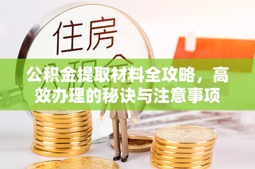 金华公积金提取材料全攻略，高效办理的秘诀与注意事项