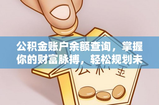 金华公积金账户余额查询，掌握你的财富脉搏，轻松规划未来