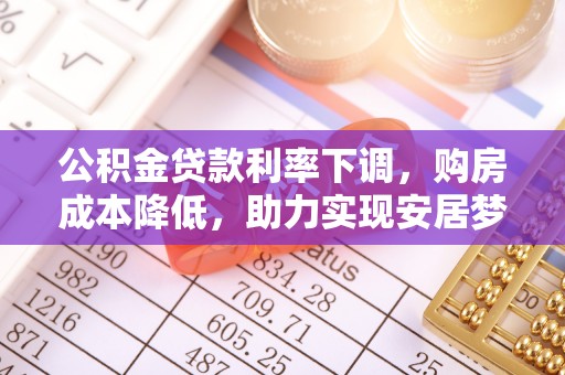 金华公积金贷款利率下调，购房成本降低，助力实现安居梦