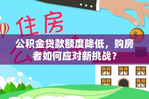 金华公积金贷款额度降低，购房者如何应对新挑战？