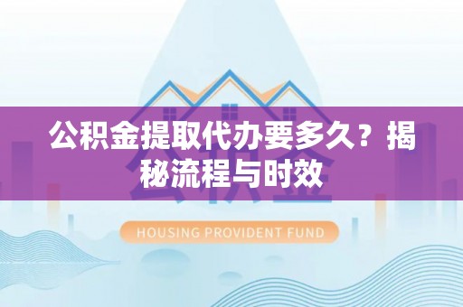 金华公积金提取代办要多久？揭秘流程与时效