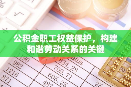 金华公积金职工权益保护，构建和谐劳动关系的关键