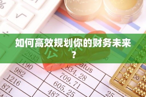 金华如何高效规划你的财务未来？