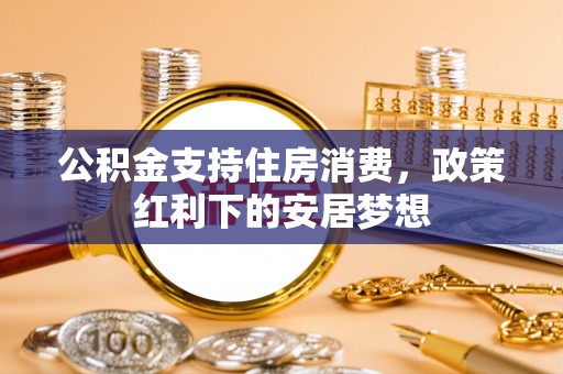 金华公积金支持住房消费，政策红利下的安居梦想