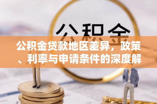 金华公积金贷款地区差异，政策、利率与申请条件的深度解析