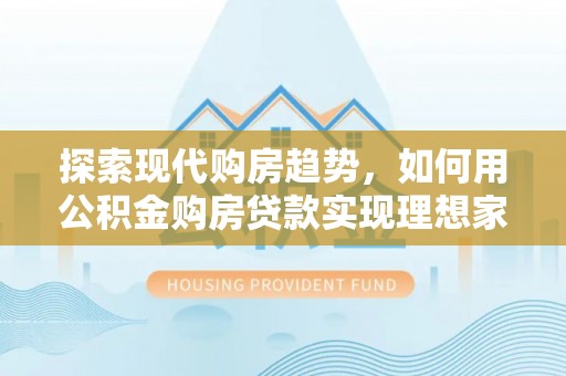 金华探索现代购房趋势，如何用公积金购房贷款实现理想家园