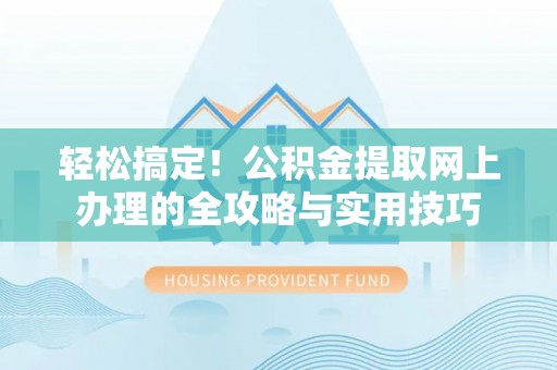 金华轻松搞定！公积金提取网上办理的全攻略与实用技巧