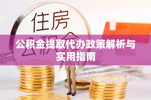 金华公积金提取代办政策解析与实用指南