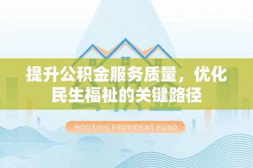 金华提升公积金服务质量，优化民生福祉的关键路径