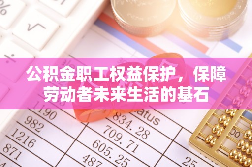 金华公积金职工权益保护，保障劳动者未来生活的基石