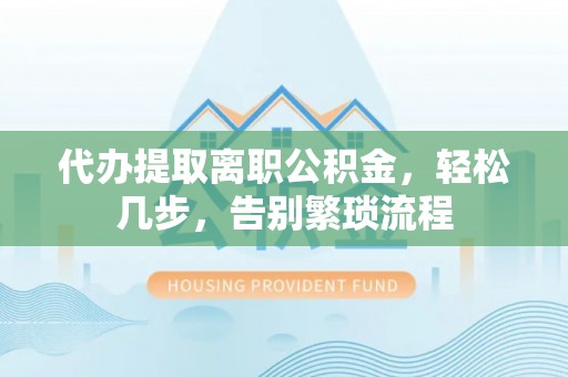 金华代办提取离职公积金，轻松几步，告别繁琐流程