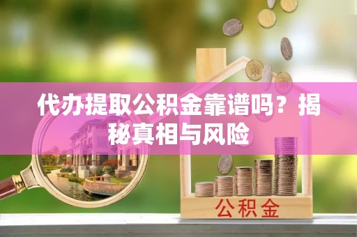 金华代办提取公积金靠谱吗？揭秘真相与风险