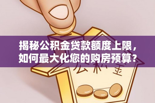 金华揭秘公积金贷款额度上限，如何最大化您的购房预算？