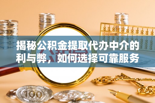金华揭秘公积金提取代办中介的利与弊，如何选择可靠服务？