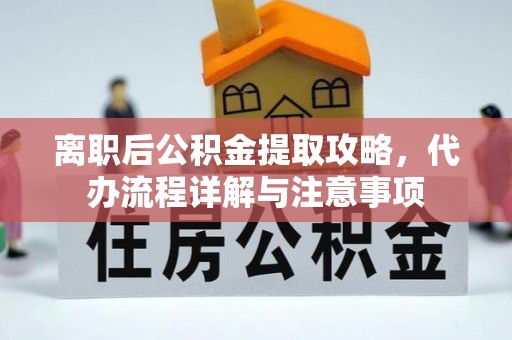 金华离职后公积金提取攻略，代办流程详解与注意事项