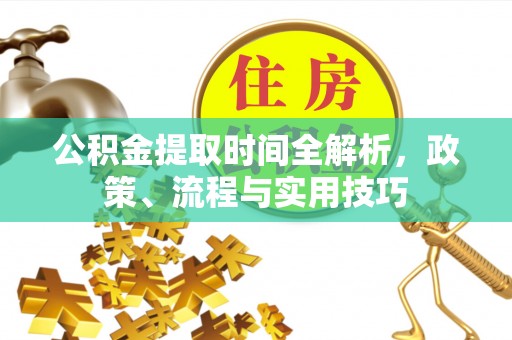 金华公积金提取时间全解析，政策、流程与实用技巧
