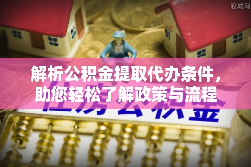 金华解析公积金提取代办条件，助您轻松了解政策与流程