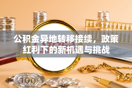 金华公积金异地转移接续，政策红利下的新机遇与挑战
