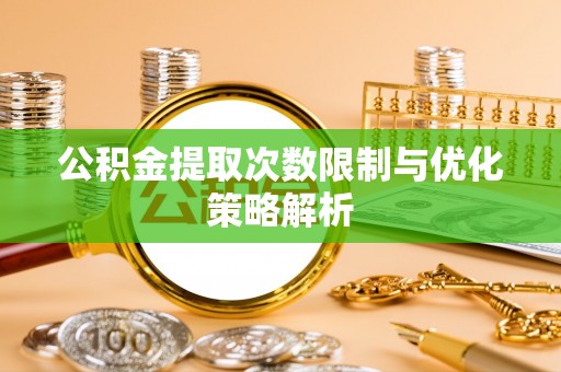金华公积金提取次数限制与优化策略解析