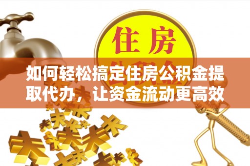 金华如何轻松搞定住房公积金提取代办，让资金流动更高效