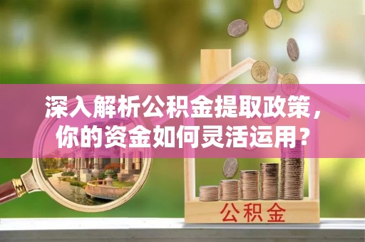 金华深入解析公积金提取政策，你的资金如何灵活运用？
