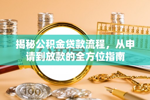 金华揭秘公积金贷款流程，从申请到放款的全方位指南
