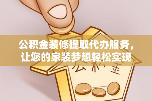 金华公积金装修提取代办服务，让您的家装梦想轻松实现