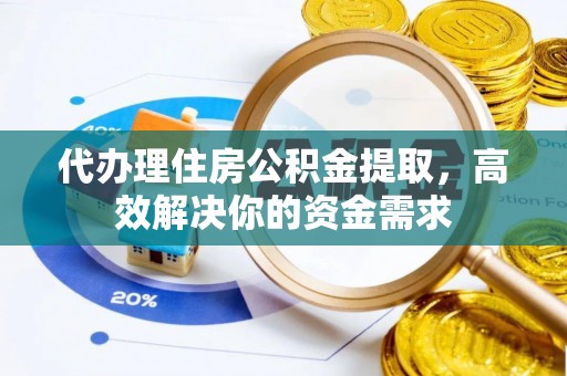 金华代办理住房公积金提取，高效解决你的资金需求
