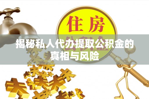 金华揭秘私人代办提取公积金的真相与风险