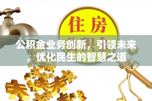 金华公积金业务创新，引领未来，优化民生的智慧之道