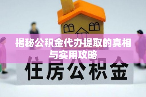 金华揭秘公积金代办提取的真相与实用攻略