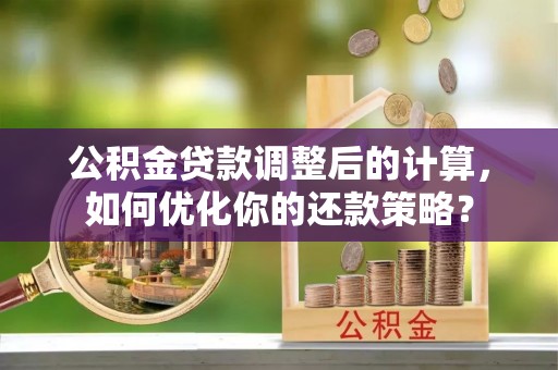 金华公积金贷款调整后的计算，如何优化你的还款策略？