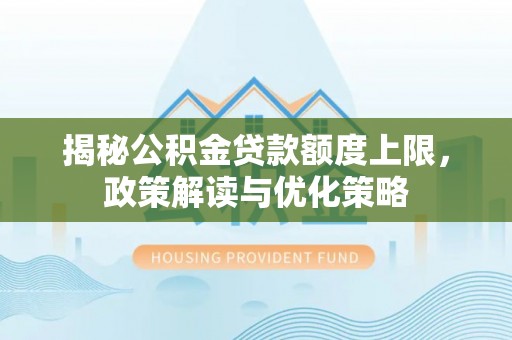 金华揭秘公积金贷款额度上限，政策解读与优化策略