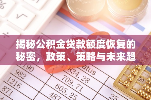 金华揭秘公积金贷款额度恢复的秘密，政策、策略与未来趋势