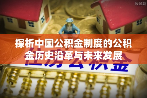 金华探析中国公积金制度的公积金历史沿革与未来发展