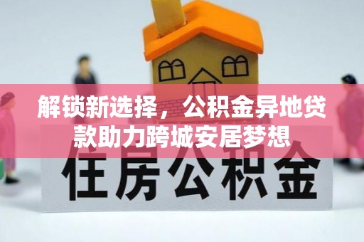 金华解锁新选择，公积金异地贷款助力跨城安居梦想
