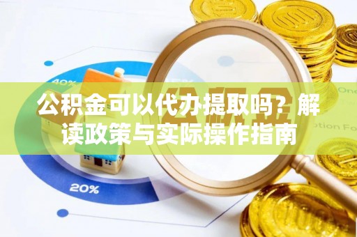 金华公积金可以代办提取吗？解读政策与实际操作指南