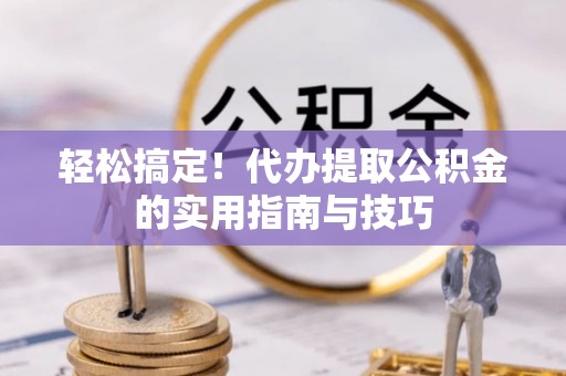 金华轻松搞定！代办提取公积金的实用指南与技巧