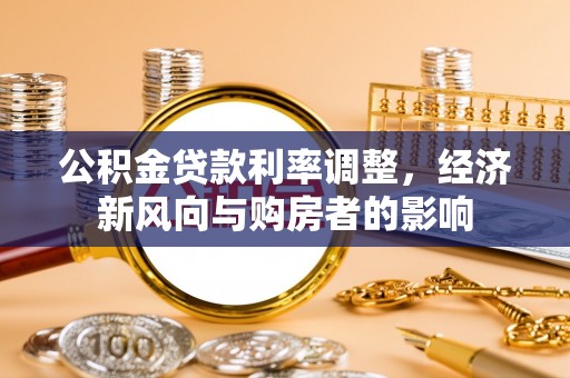 金华公积金贷款利率调整，经济新风向与购房者的影响