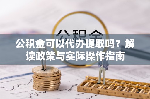 金华公积金可以代办提取吗？解读政策与实际操作指南