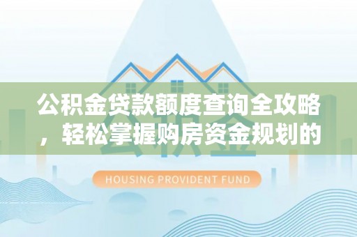 金华公积金贷款额度查询全攻略，轻松掌握购房资金规划的关键