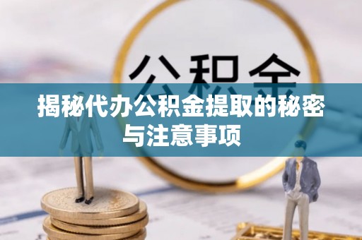 金华揭秘代办公积金提取的秘密与注意事项