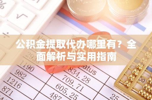 金华公积金提取代办哪里有？全面解析与实用指南