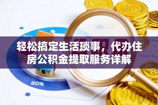 金华轻松搞定生活琐事，代办住房公积金提取服务详解