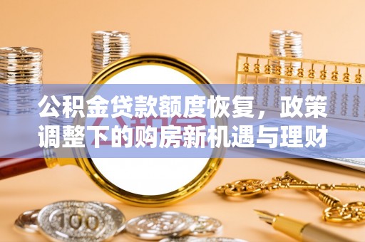 金华公积金贷款额度恢复，政策调整下的购房新机遇与理财规划